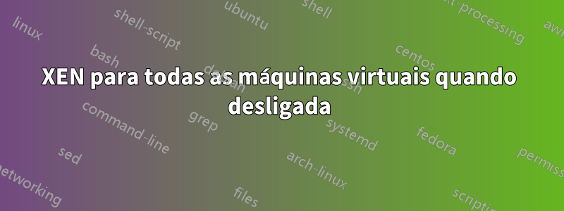 XEN para todas as máquinas virtuais quando desligada