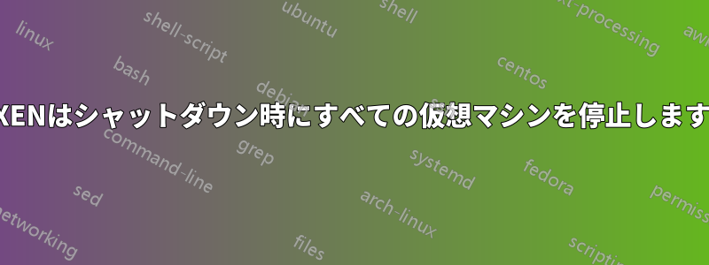 XENはシャットダウン時にすべての仮想マシンを停止します