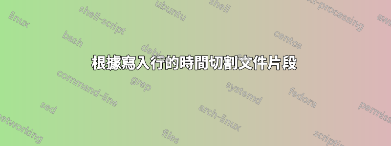 根據寫入行的時間切割文件片段