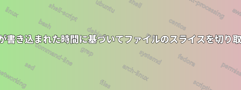 行が書き込まれた時間に基づいてファイルのスライスを切り取る