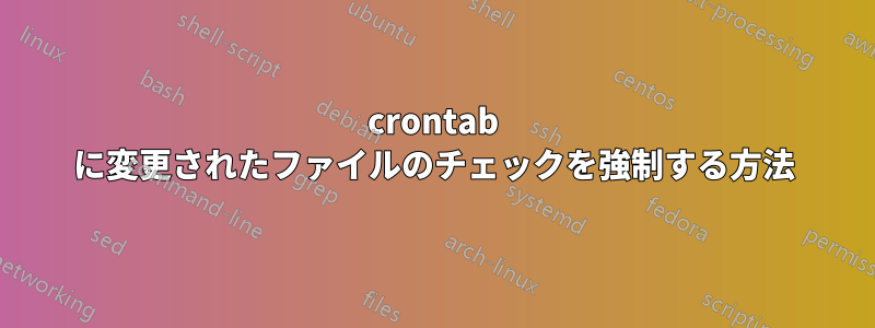 crontab に変更されたファイルのチェックを強制する方法