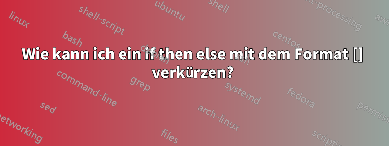 Wie kann ich ein if then else mit dem Format [] verkürzen?