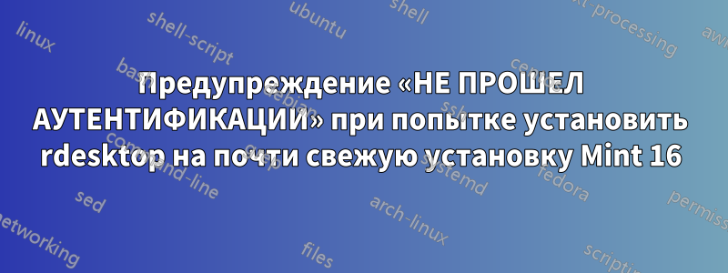 Предупреждение «НЕ ПРОШЕЛ АУТЕНТИФИКАЦИИ» при попытке установить rdesktop на почти свежую установку Mint 16