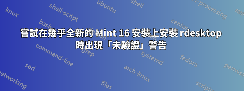 嘗試在幾乎全新的 Mint 16 安裝上安裝 rdesktop 時出現「未驗證」警告