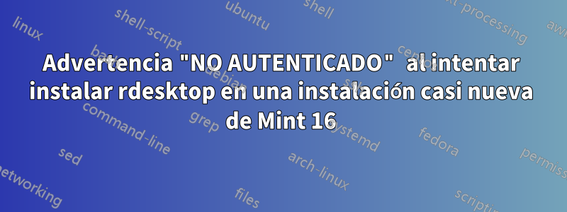 Advertencia "NO AUTENTICADO" al intentar instalar rdesktop en una instalación casi nueva de Mint 16