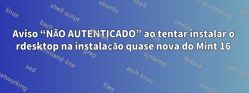 Aviso “NÃO AUTENTICADO” ao tentar instalar o rdesktop na instalação quase nova do Mint 16