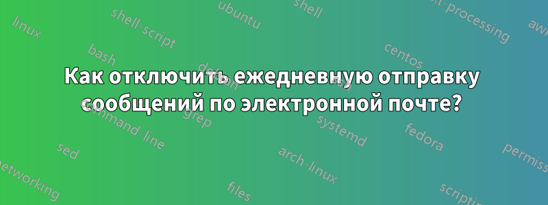 Как отключить ежедневную отправку сообщений по электронной почте?