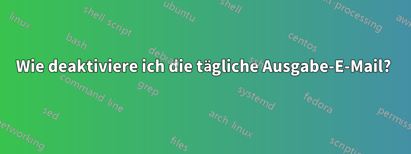 Wie deaktiviere ich die tägliche Ausgabe-E-Mail?