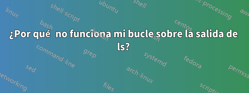 ¿Por qué no funciona mi bucle sobre la salida de ls?