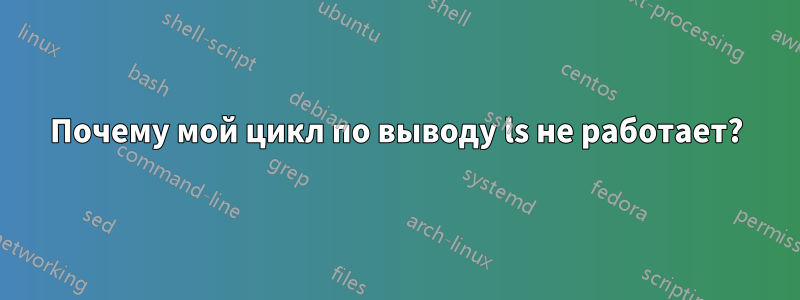 Почему мой цикл по выводу ls не работает?