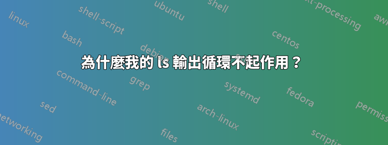 為什麼我的 ls 輸出循環不起作用？