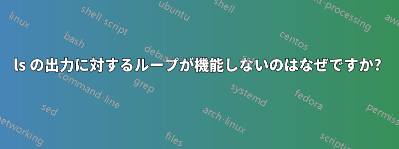 ls の出力に対するループが機能しないのはなぜですか?