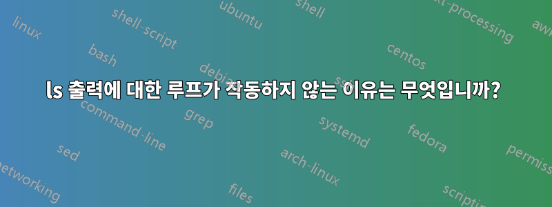 ls 출력에 대한 루프가 작동하지 않는 이유는 무엇입니까?