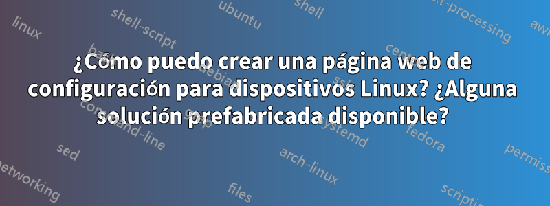 ¿Cómo puedo crear una página web de configuración para dispositivos Linux? ¿Alguna solución prefabricada disponible?