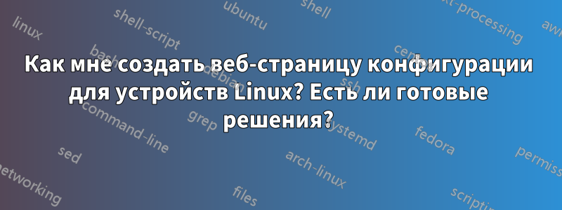 Как мне создать веб-страницу конфигурации для устройств Linux? Есть ли готовые решения?