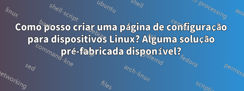 Como posso criar uma página de configuração para dispositivos Linux? Alguma solução pré-fabricada disponível?