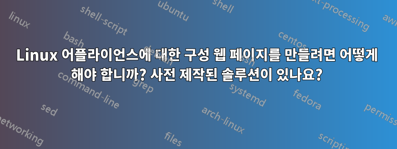 Linux 어플라이언스에 대한 구성 웹 페이지를 만들려면 어떻게 해야 합니까? 사전 제작된 솔루션이 있나요?