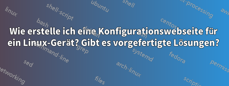 Wie erstelle ich eine Konfigurationswebseite für ein Linux-Gerät? Gibt es vorgefertigte Lösungen?