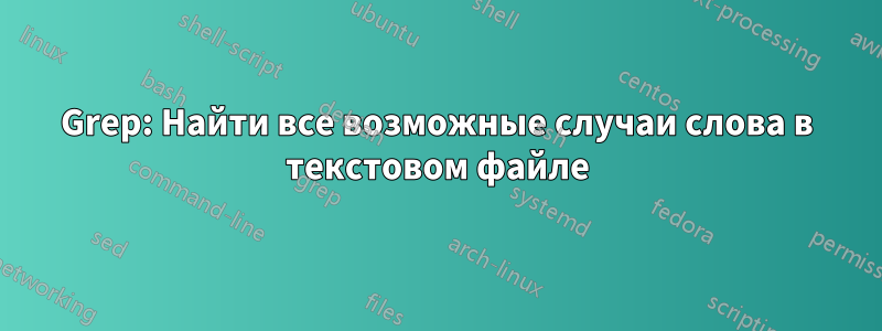 Grep: Найти все возможные случаи слова в текстовом файле