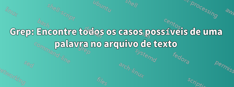 Grep: Encontre todos os casos possíveis de uma palavra no arquivo de texto