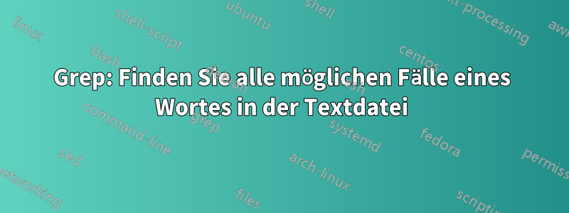 Grep: Finden Sie alle möglichen Fälle eines Wortes in der Textdatei