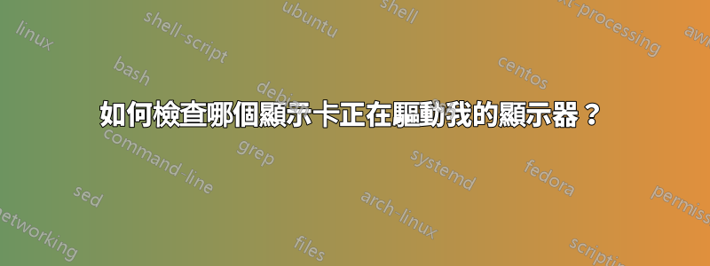 如何檢查哪個顯示卡正在驅動我的顯示器？