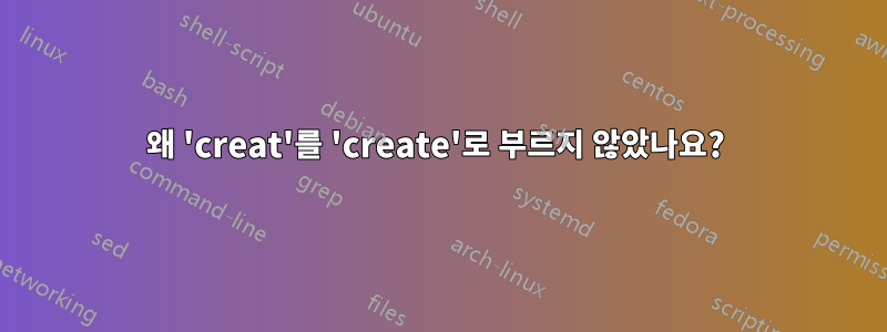 왜 'creat'를 'create'로 부르지 않았나요? 