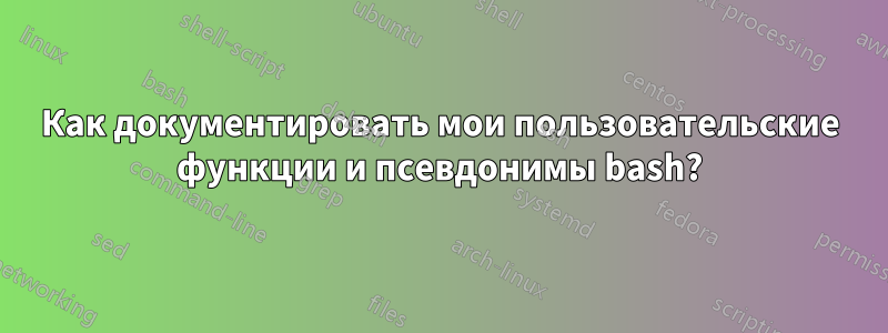 Как документировать мои пользовательские функции и псевдонимы bash?