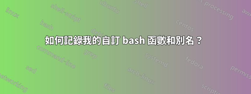 如何記錄我的自訂 bash 函數和別名？