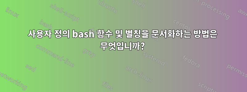 사용자 정의 bash 함수 및 별칭을 문서화하는 방법은 무엇입니까?