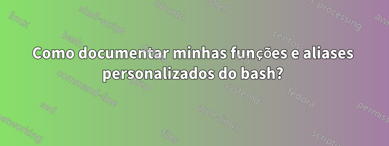 Como documentar minhas funções e aliases personalizados do bash?