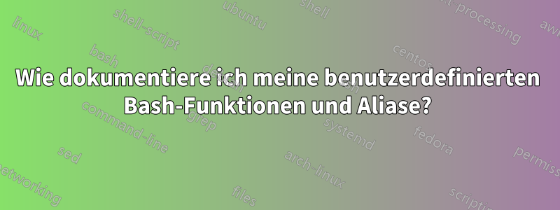 Wie dokumentiere ich meine benutzerdefinierten Bash-Funktionen und Aliase?