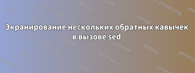 Экранирование нескольких обратных кавычек в вызове sed