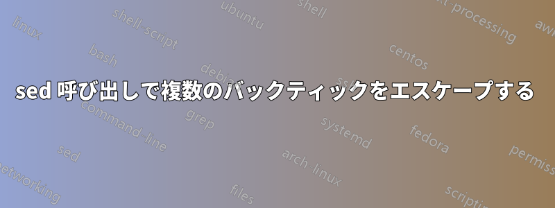 sed 呼び出しで複数のバックティックをエスケープする