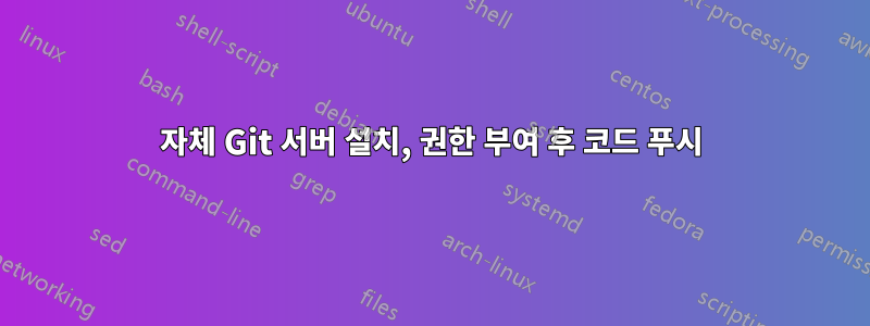 자체 Git 서버 설치, 권한 부여 후 코드 푸시