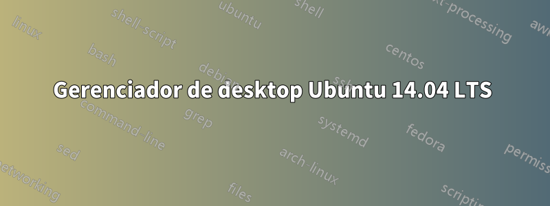 Gerenciador de desktop Ubuntu 14.04 LTS