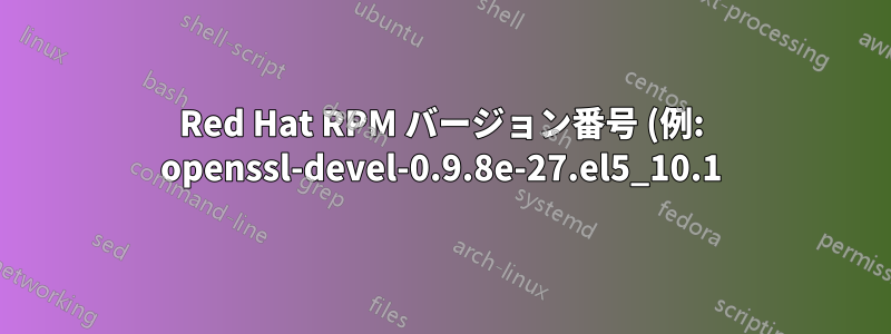 Red Hat RPM バージョン番号 (例: openssl-devel-0.9.8e-27.el5_10.1) のすべての文字と数字はどういう意味ですか?