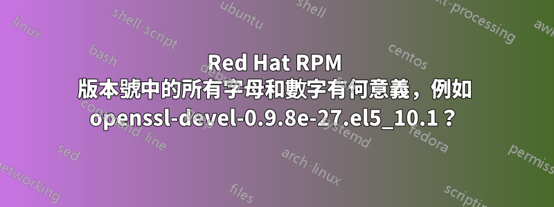 Red Hat RPM 版本號中的所有字母和數字有何意義，例如 openssl-devel-0.9.8e-27.el5_10.1？