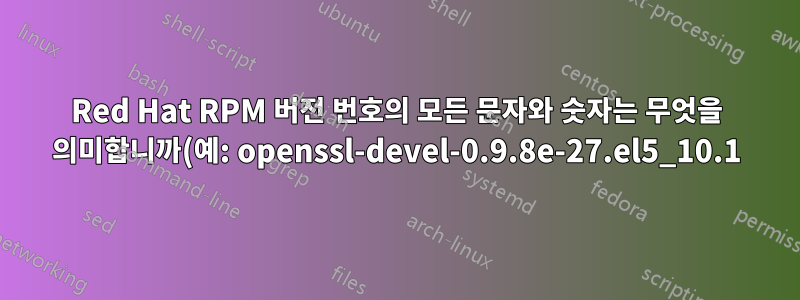 Red Hat RPM 버전 번호의 모든 문자와 숫자는 무엇을 의미합니까(예: openssl-devel-0.9.8e-27.el5_10.1)?