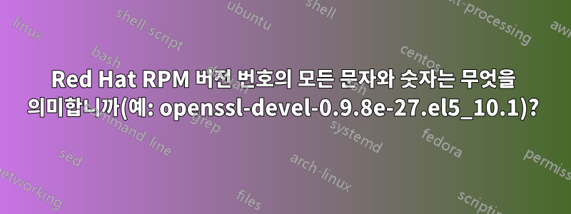 Red Hat RPM 버전 번호의 모든 문자와 숫자는 무엇을 의미합니까(예: openssl-devel-0.9.8e-27.el5_10.1)?