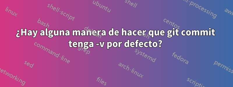 ¿Hay alguna manera de hacer que git commit tenga -v por defecto?