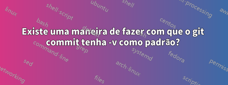 Existe uma maneira de fazer com que o git commit tenha -v como padrão?