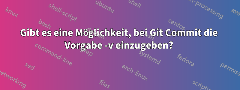 Gibt es eine Möglichkeit, bei Git Commit die Vorgabe -v einzugeben?