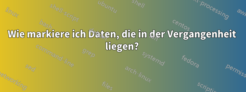 Wie markiere ich Daten, die in der Vergangenheit liegen?