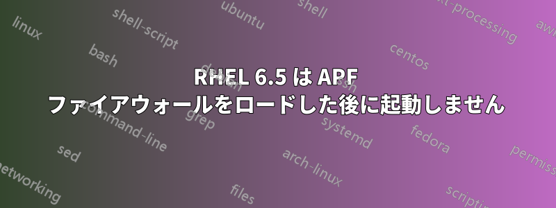 RHEL 6.5 は APF ファイアウォールをロードした後に起動しません