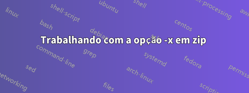 Trabalhando com a opção -x em zip