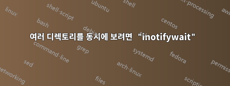 여러 디렉토리를 동시에 보려면 "inotifywait"