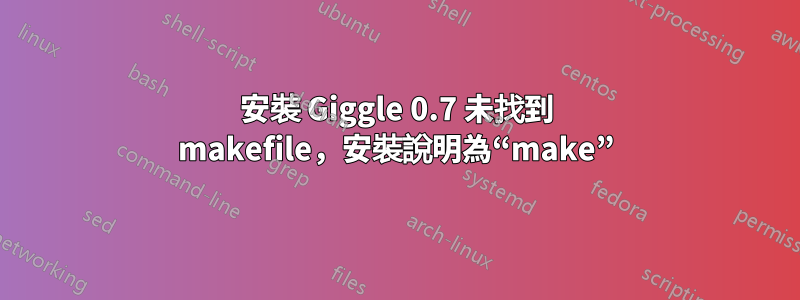 安裝 Giggle 0.7 未找到 makefile，安裝說明為“make”