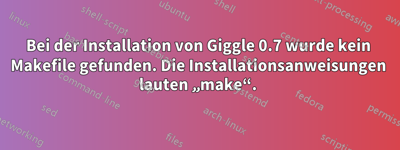 Bei der Installation von Giggle 0.7 wurde kein Makefile gefunden. Die Installationsanweisungen lauten „make“.