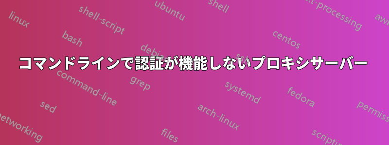 コマンドラインで認証が機能しないプロキシサーバー